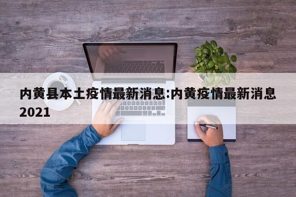 内黄县本土疫情最新消息:内黄疫情最新消息2021