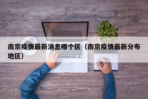 南京疫情最新消息哪个区（南京疫情最新分布地区）
