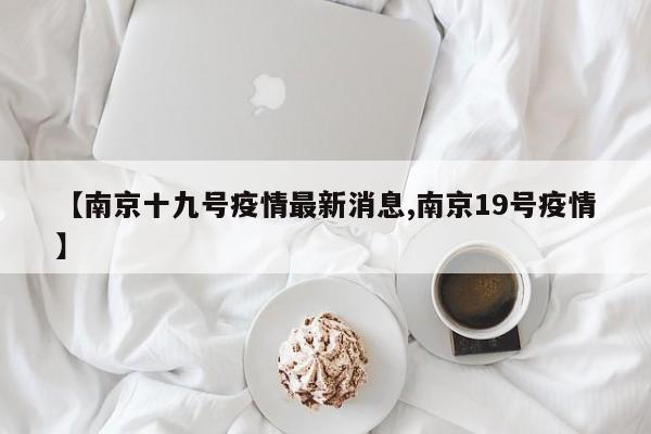【南京十九号疫情最新消息,南京19号疫情】