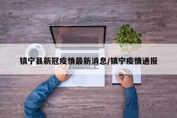 镇宁县新冠疫情最新消息/镇宁疫情通报