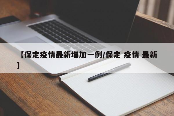 【保定疫情最新增加一例/保定 疫情 最新】