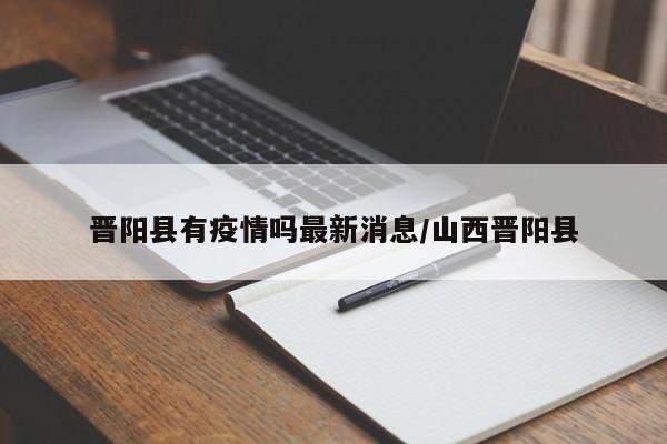 晋阳县有疫情吗最新消息/山西晋阳县