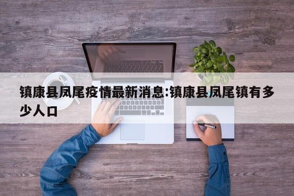 镇康县凤尾疫情最新消息:镇康县凤尾镇有多少人口