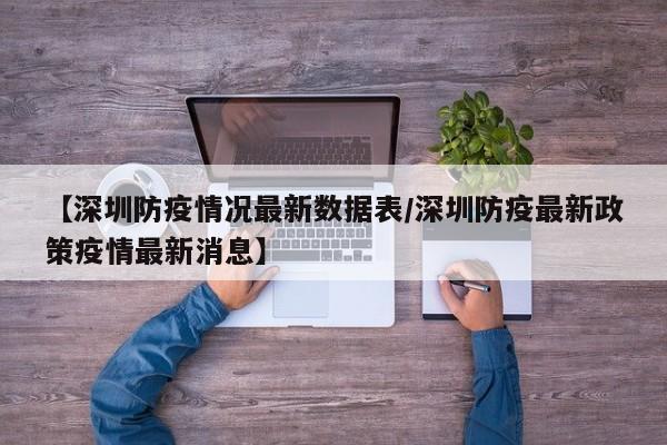 【深圳防疫情况最新数据表/深圳防疫最新政策疫情最新消息】