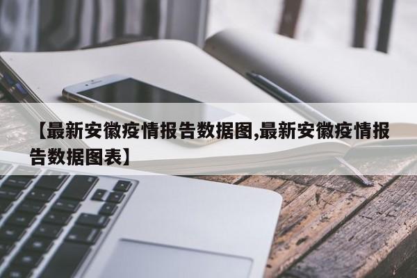 【最新安徽疫情报告数据图,最新安徽疫情报告数据图表】