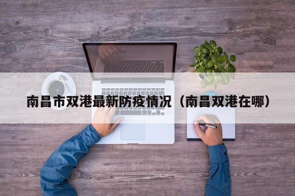 南昌市双港最新防疫情况（南昌双港在哪）