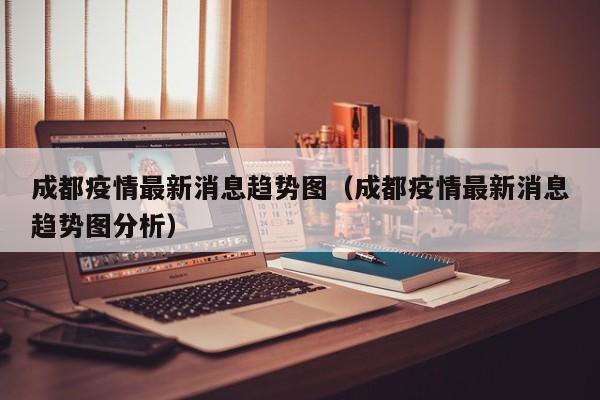 成都疫情最新消息趋势图（成都疫情最新消息趋势图分析）