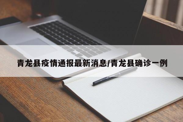 青龙县疫情通报最新消息/青龙县确诊一例