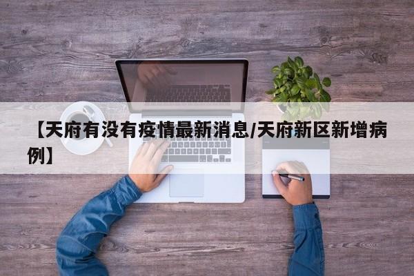 【天府有没有疫情最新消息/天府新区新增病例】