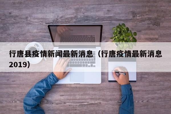 行唐县疫情新闻最新消息（行唐疫情最新消息2019）