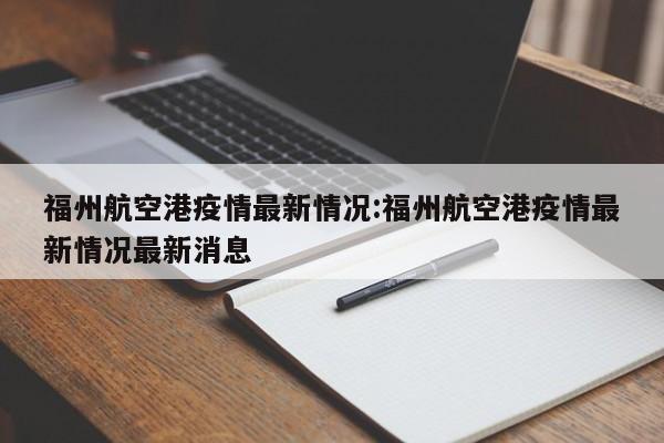 福州航空港疫情最新情况:福州航空港疫情最新情况最新消息