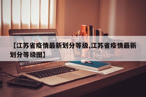 【江苏省疫情最新划分等级,江苏省疫情最新划分等级图】