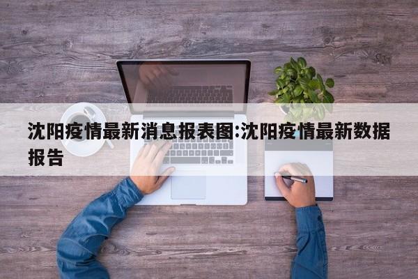 沈阳疫情最新消息报表图:沈阳疫情最新数据报告