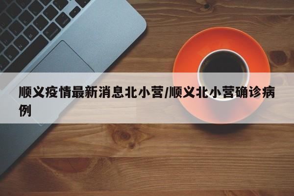顺义疫情最新消息北小营/顺义北小营确诊病例
