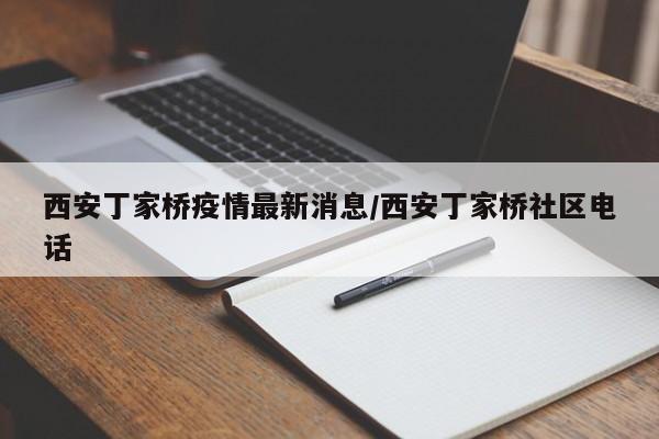 西安丁家桥疫情最新消息/西安丁家桥社区电话