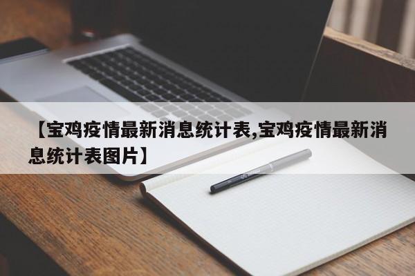 【宝鸡疫情最新消息统计表,宝鸡疫情最新消息统计表图片】