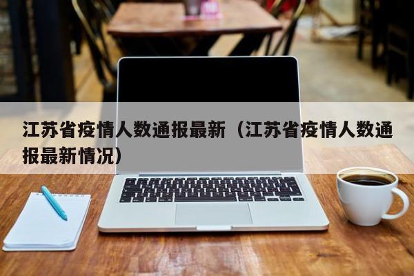 江苏省疫情人数通报最新（江苏省疫情人数通报最新情况）