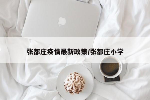 张都庄疫情最新政策/张都庄小学