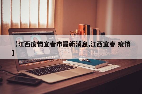 【江西疫情宜春市最新消息,江西宜春 疫情】