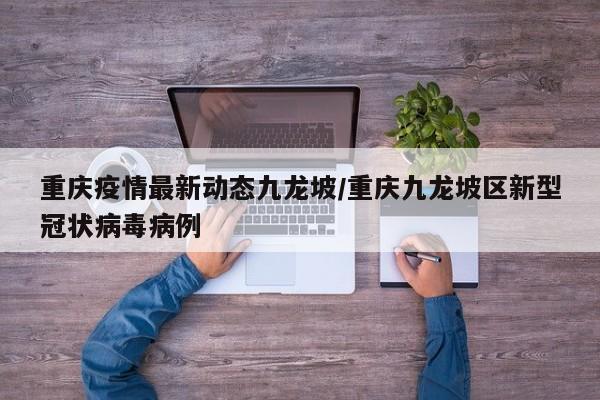 重庆疫情最新动态九龙坡/重庆九龙坡区新型冠状病毒病例