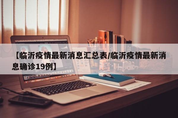 【临沂疫情最新消息汇总表/临沂疫情最新消息确诊19例】