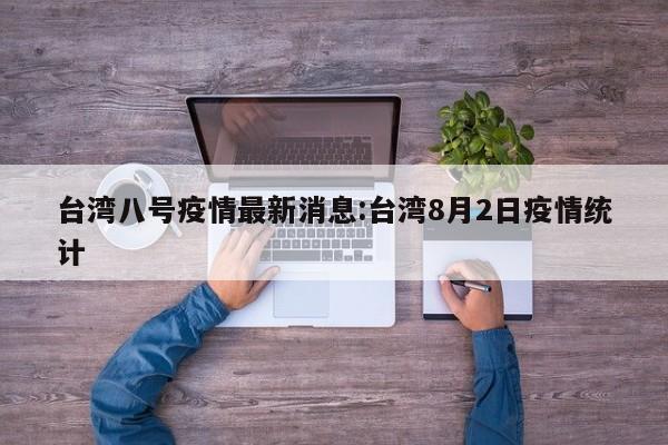 台湾八号疫情最新消息:台湾8月2日疫情统计
