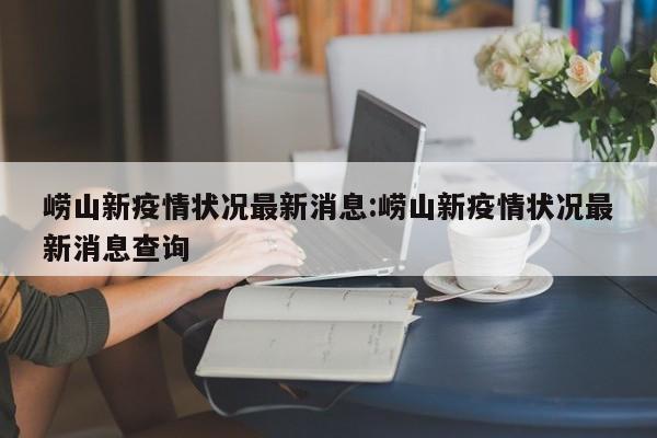 崂山新疫情状况最新消息:崂山新疫情状况最新消息查询