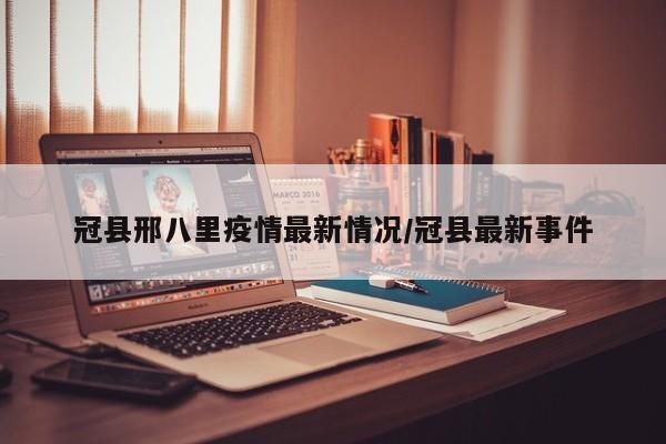 冠县邢八里疫情最新情况/冠县最新事件