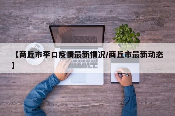 【商丘市李口疫情最新情况/商丘市最新动态】