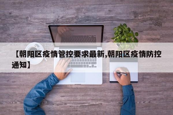 【朝阳区疫情管控要求最新,朝阳区疫情防控通知】
