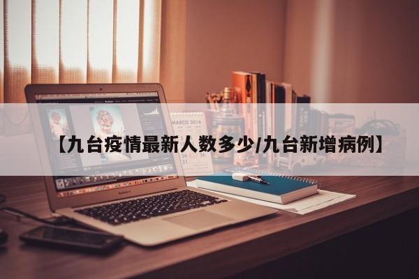 【九台疫情最新人数多少/九台新增病例】