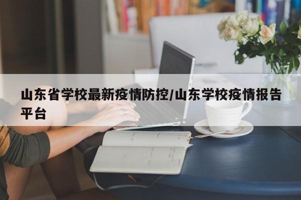 山东省学校最新疫情防控/山东学校疫情报告平台