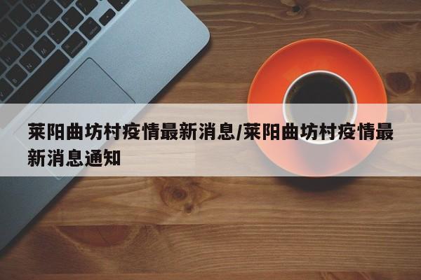 莱阳曲坊村疫情最新消息/莱阳曲坊村疫情最新消息通知