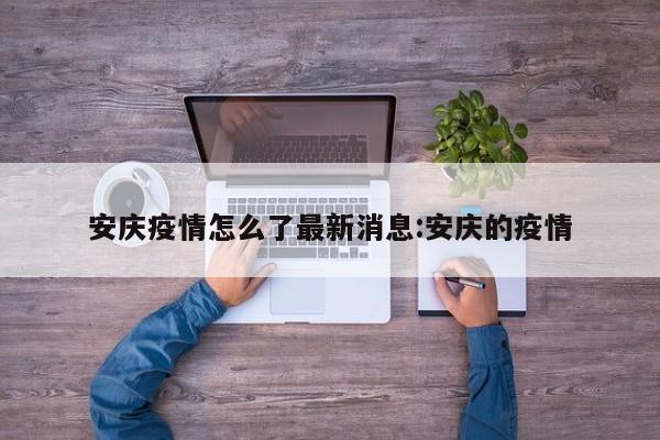 安庆疫情怎么了最新消息:安庆的疫情