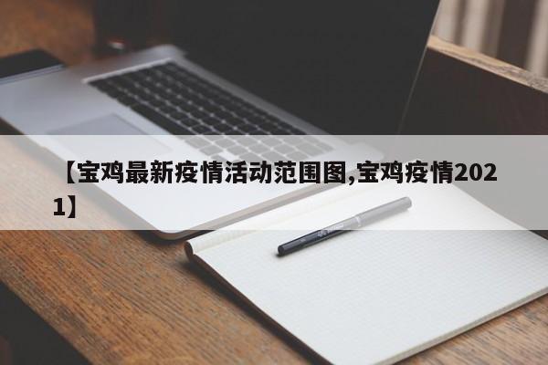 【宝鸡最新疫情活动范围图,宝鸡疫情2021】
