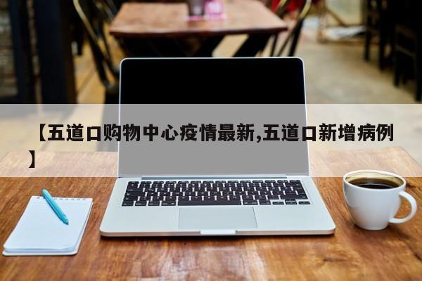 【五道口购物中心疫情最新,五道口新增病例】