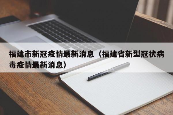 福建市新冠疫情最新消息（福建省新型冠状病毒疫情最新消息）