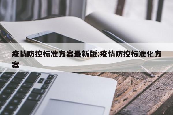 疫情防控标准方案最新版:疫情防控标准化方案
