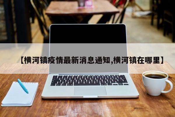 【横河镇疫情最新消息通知,横河镇在哪里】