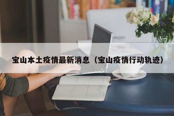 宝山本土疫情最新消息（宝山疫情行动轨迹）