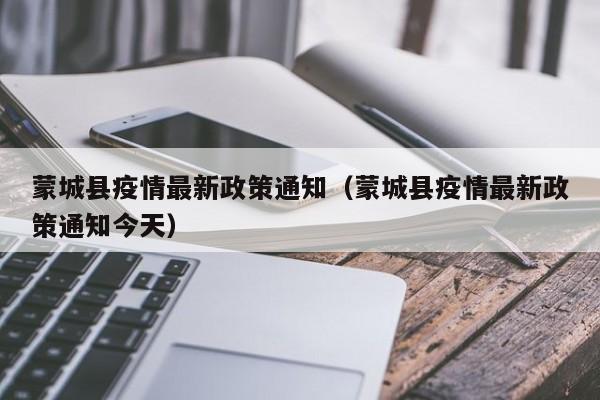 蒙城县疫情最新政策通知（蒙城县疫情最新政策通知今天）