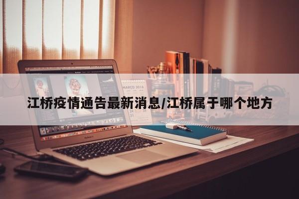 江桥疫情通告最新消息/江桥属于哪个地方