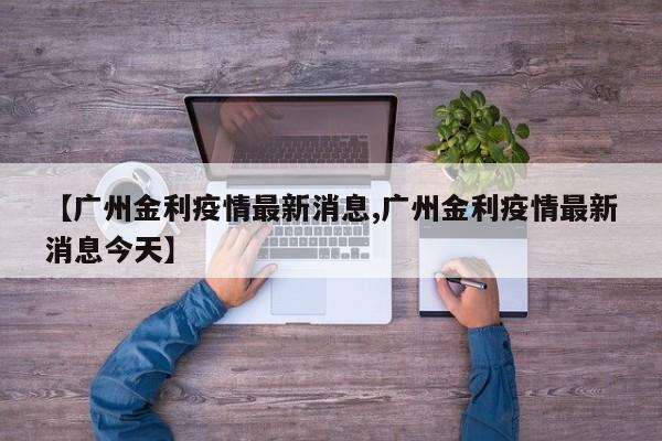 【广州金利疫情最新消息,广州金利疫情最新消息今天】