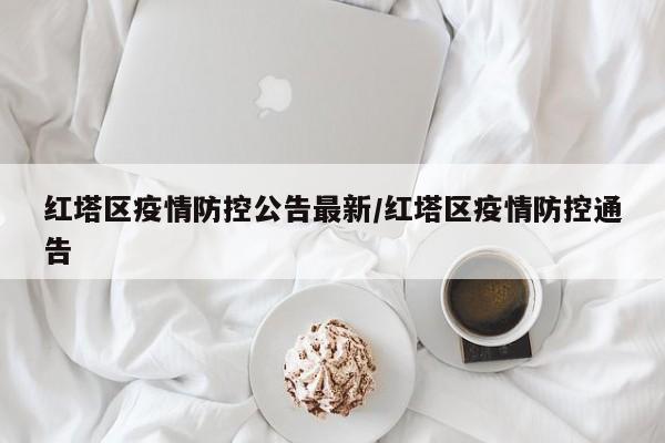 红塔区疫情防控公告最新/红塔区疫情防控通告