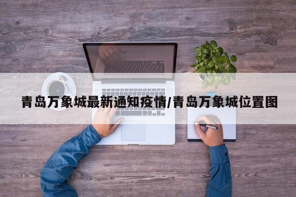 青岛万象城最新通知疫情/青岛万象城位置图