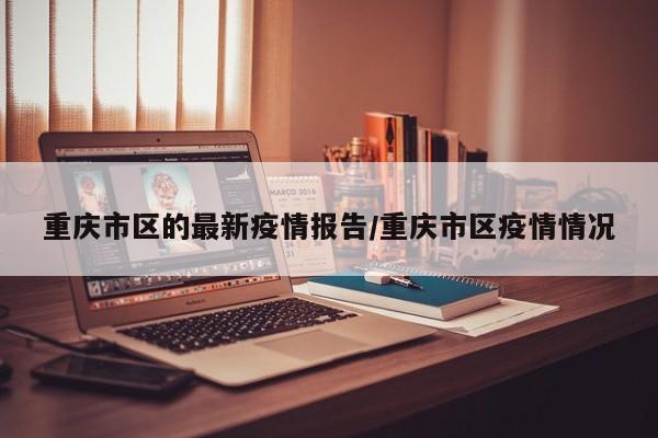 重庆市区的最新疫情报告/重庆市区疫情情况