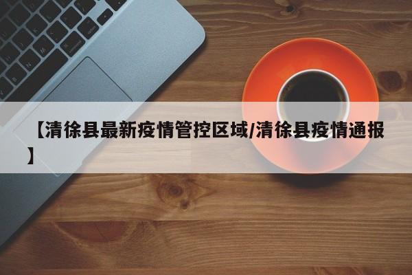 【清徐县最新疫情管控区域/清徐县疫情通报】
