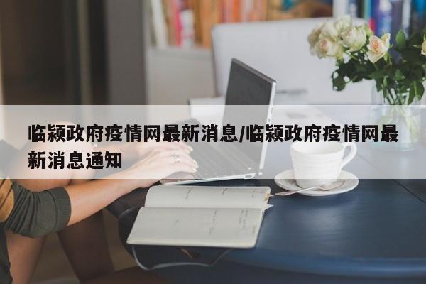 临颍政府疫情网最新消息/临颍政府疫情网最新消息通知