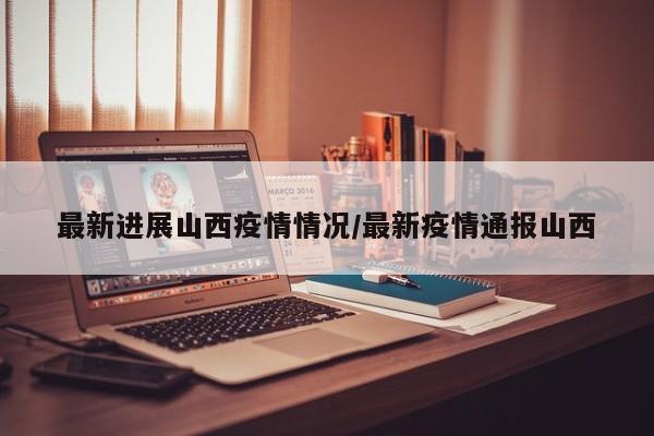最新进展山西疫情情况/最新疫情通报山西