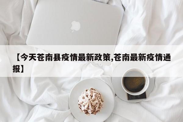 【今天苍南县疫情最新政策,苍南最新疫情通报】